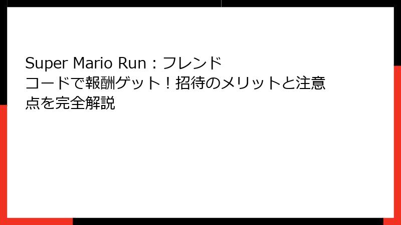 Super Mario Run：フレンドコードで報酬ゲット！招待のメリットと注意点を完全解説