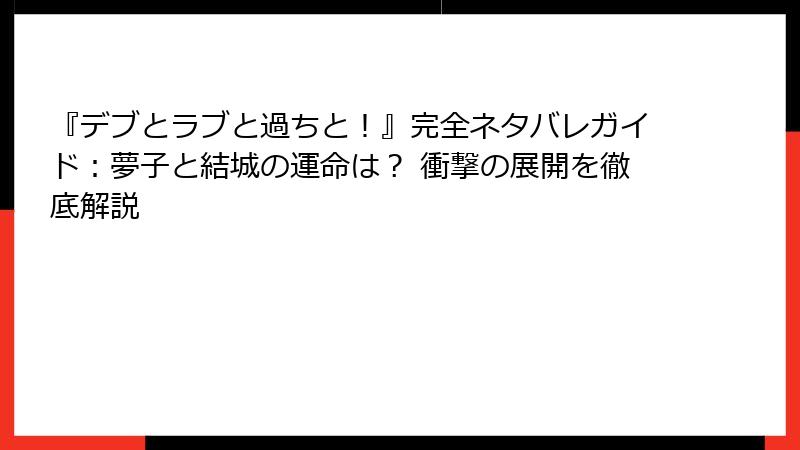 『デブとラブと過ちと!』完全ネタバレガイド:夢子と結城の運命は? 衝撃の展開を徹底解説