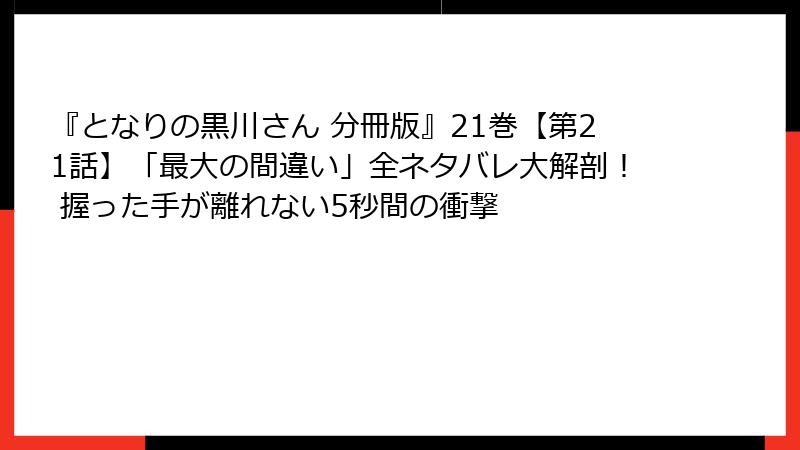 『となりの黒川さん 分冊版』21巻【第21話】「最大の間違い」全ネタバレ大解剖！ 握った手が離れない5秒間の衝撃