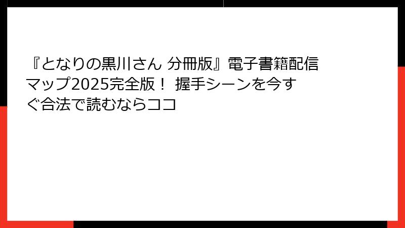 『となりの黒川さん 分冊版』電子書籍配信マップ2025完全版！ 握手シーンを今すぐ合法で読むならココ
