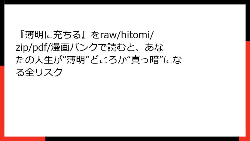 『薄明に充ちる』をraw/hitomi/zip/pdf/漫画バンクで読むと、あなたの人生が“薄明”どころか“真っ暗”になる全リスク