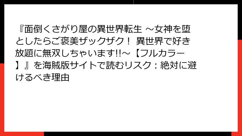 『面倒くさがり屋の異世界転生 ～女神を堕としたらご褒美ザックザク！ 異世界で好き放題に無双しちゃいます!!～【フルカラー】』を海賊版サイトで読むリスク：絶対に避けるべき理由