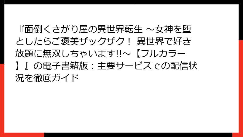 『面倒くさがり屋の異世界転生 ～女神を堕としたらご褒美ザックザク！ 異世界で好き放題に無双しちゃいます!!～【フルカラー】』の電子書籍版：主要サービスでの配信状況を徹底ガイド