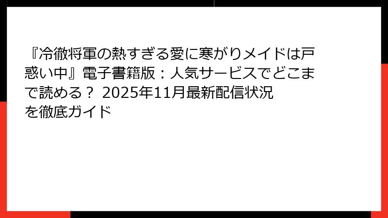 『冷徹将軍の熱すぎる愛に寒がりメイドは戸惑い中』電子書籍版：人気サービスでどこまで読める？ 2025年11月最新配信状況を徹底ガイド
