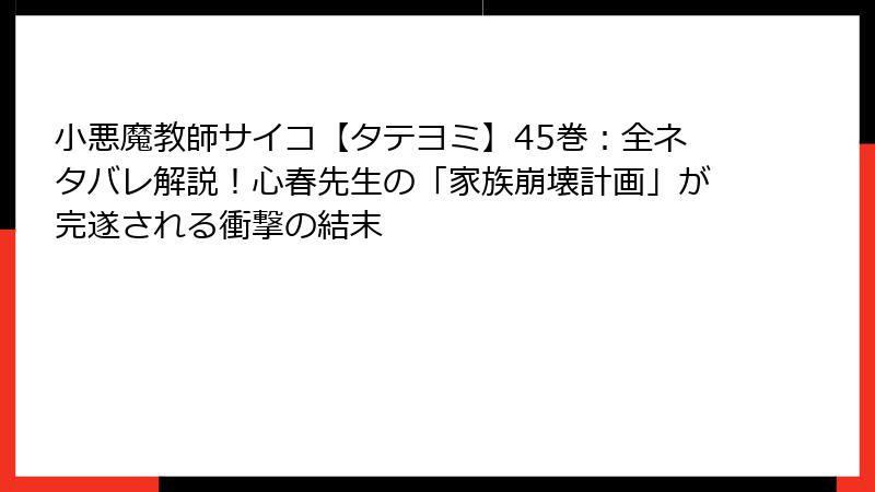 小悪魔教師サイコ【タテヨミ】45巻：全ネタバレ解説！心春先生の「家族崩壊計画」が完遂される衝撃の結末