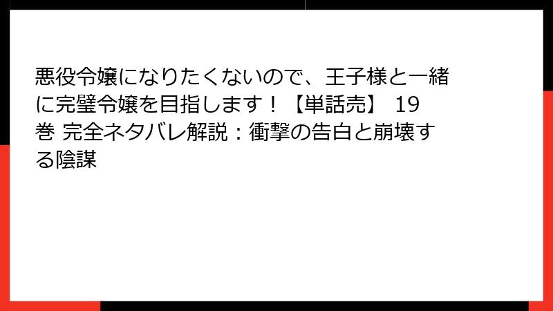 悪役令嬢になりたくないので、王子様と一緒に完璧令嬢を目指します!【単話売】 19巻 完全ネタバレ解説:衝撃の告白と崩壊する陰謀