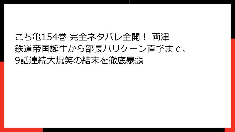 こち亀154巻 完全ネタバレ全開！ 両津鉄道帝国誕生から部長ハリケーン直撃まで、9話連続大爆笑の結末を徹底暴露