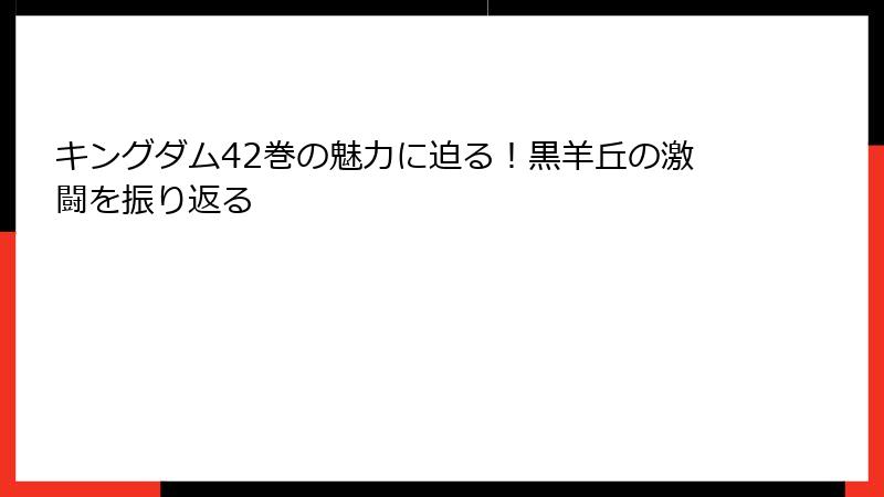 キングダム42巻の魅力に迫る!黒羊丘の激闘を振り返る