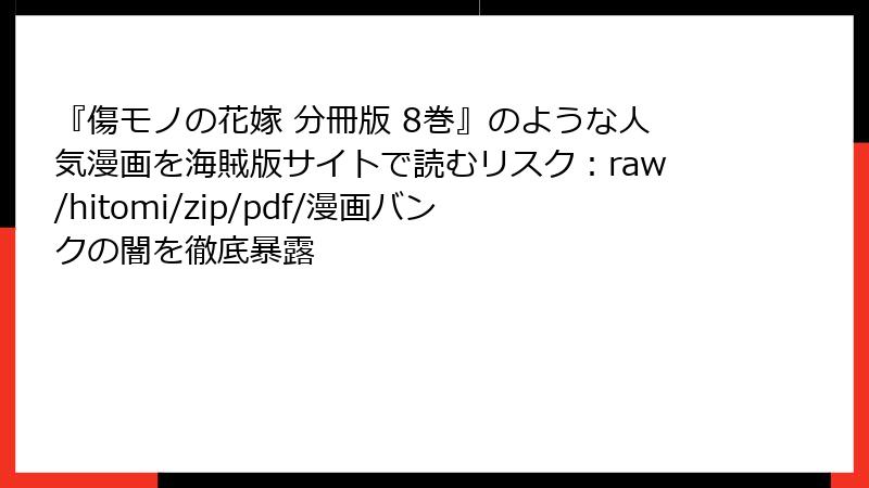 『傷モノの花嫁 分冊版 8巻』のような人気漫画を海賊版サイトで読むリスク:raw/hitomi/zip/pdf/漫画バンクの闇を徹底暴露