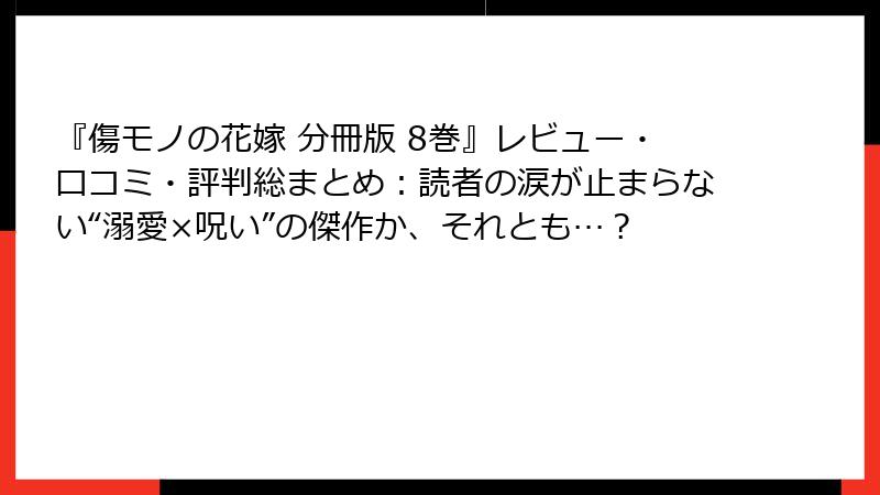 『傷モノの花嫁 分冊版 8巻』レビュー・口コミ・評判総まとめ:読者の涙が止まらない“溺愛×呪い”の傑作か、それとも…?