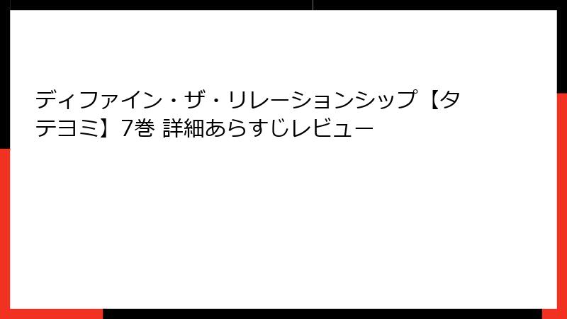 ディファイン・ザ・リレーションシップ【タテヨミ】7巻 詳細あらすじレビュー