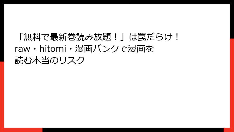 「無料で最新巻読み放題！」は罠だらけ！ raw・hitomi・漫画バンクで漫画を読む本当のリスク