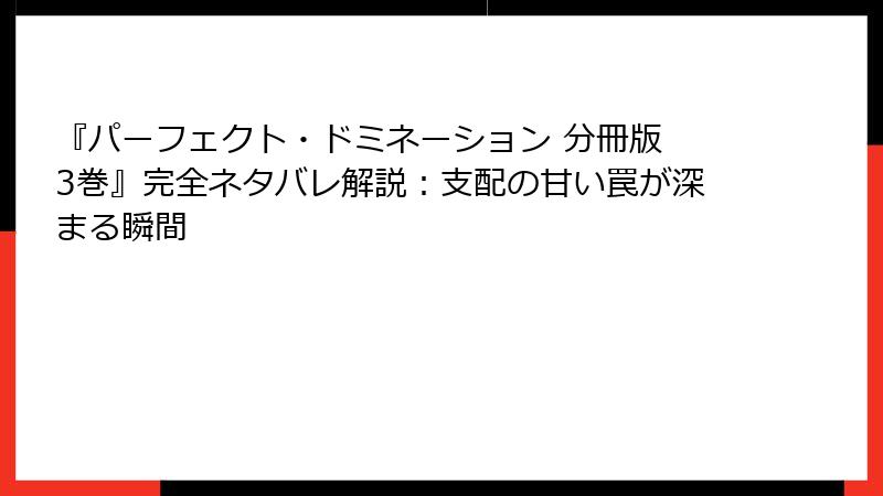 『パーフェクト・ドミネーション 分冊版 3巻』完全ネタバレ解説：支配の甘い罠が深まる瞬間