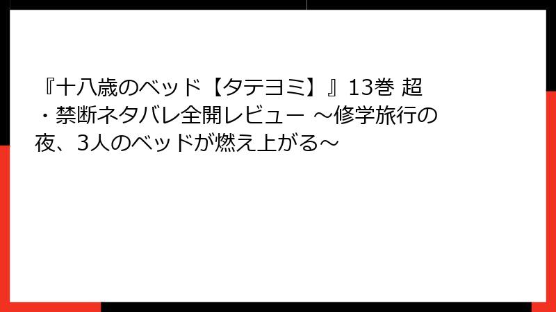 『十八歳のベッド【タテヨミ】』13巻 超・禁断ネタバレ全開レビュー ～修学旅行の夜、3人のベッドが燃え上がる～
