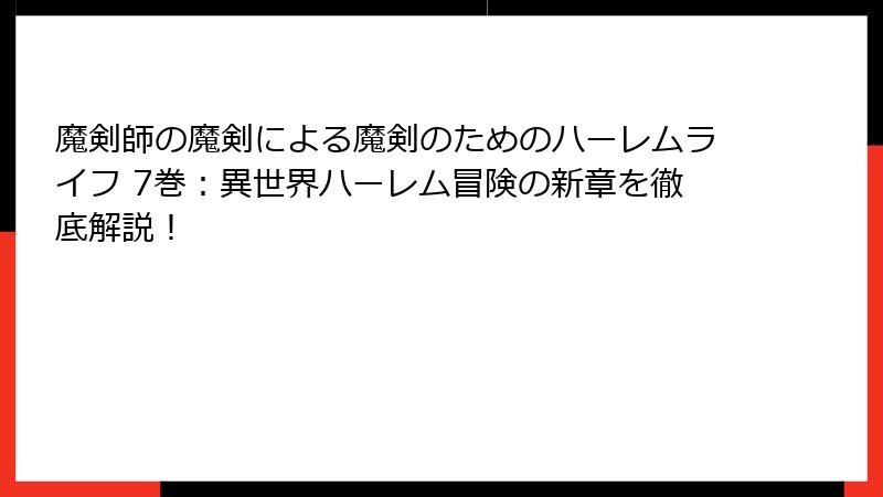 魔剣師の魔剣による魔剣のためのハーレムライフ 7巻：異世界ハーレム冒険の新章を徹底解説！