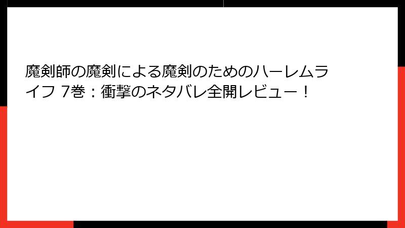 魔剣師の魔剣による魔剣のためのハーレムライフ 7巻：衝撃のネタバレ全開レビュー！