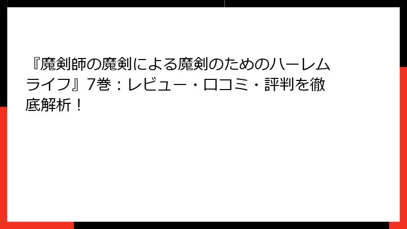 『魔剣師の魔剣による魔剣のためのハーレムライフ』7巻：レビュー・口コミ・評判を徹底解析！