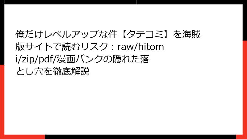 俺だけレベルアップな件【タテヨミ】を海賊版サイトで読むリスク：raw/hitomi/zip/pdf/漫画バンクの隠れた落とし穴を徹底解説