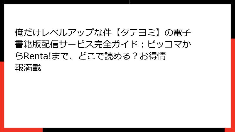 俺だけレベルアップな件【タテヨミ】の電子書籍版配信サービス完全ガイド：ピッコマからRenta!まで、どこで読める？お得情報満載