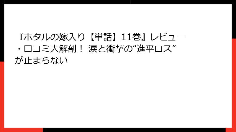 『ホタルの嫁入り【単話】11巻』レビュー・口コミ大解剖! 涙と衝撃の“進平ロス”が止まらない