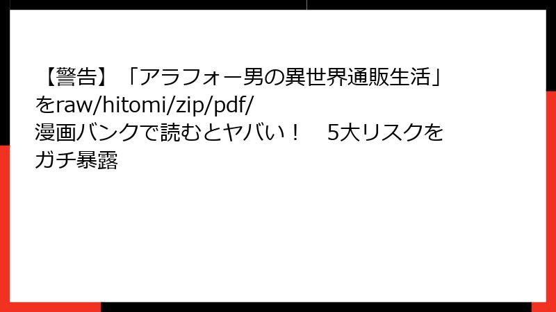 【警告】「アラフォー男の異世界通販生活」をraw/hitomi/zip/pdf/漫画バンクで読むとヤバい！　5大リスクをガチ暴露