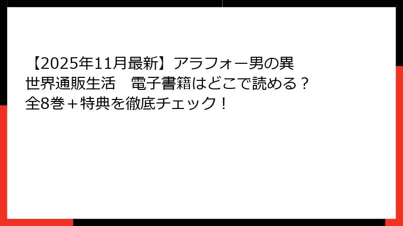 【2025年11月最新】アラフォー男の異世界通販生活　電子書籍はどこで読める？　全8巻＋特典を徹底チェック！