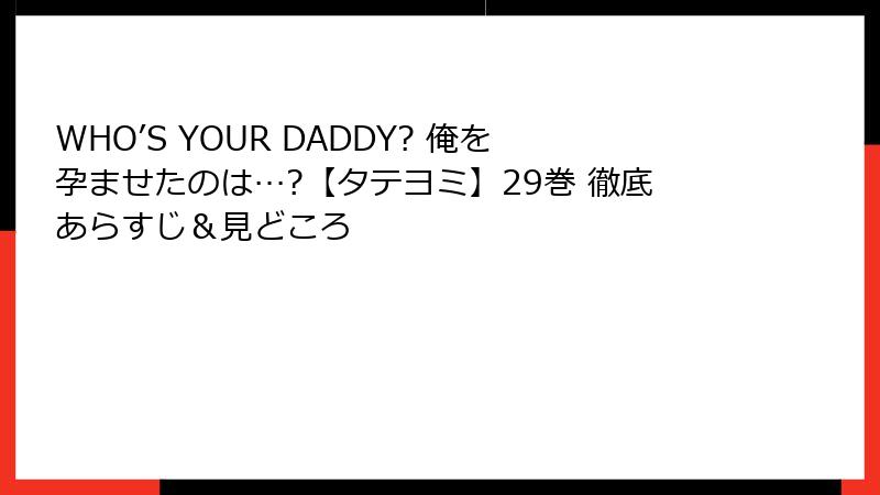 WHO’S YOUR DADDY? 俺を孕ませたのは…?【タテヨミ】29巻 徹底あらすじ＆見どころ