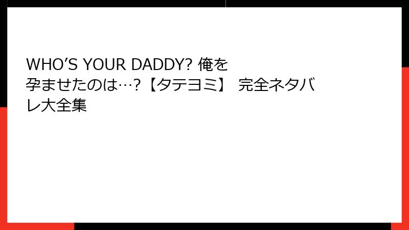 WHO’S YOUR DADDY? 俺を孕ませたのは…?【タテヨミ】 完全ネタバレ大全集