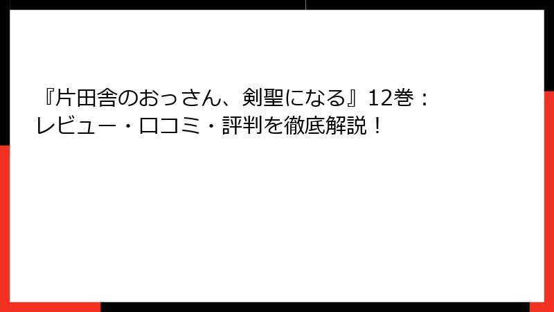 『片田舎のおっさん、剣聖になる』12巻：レビュー・口コミ・評判を徹底解説！