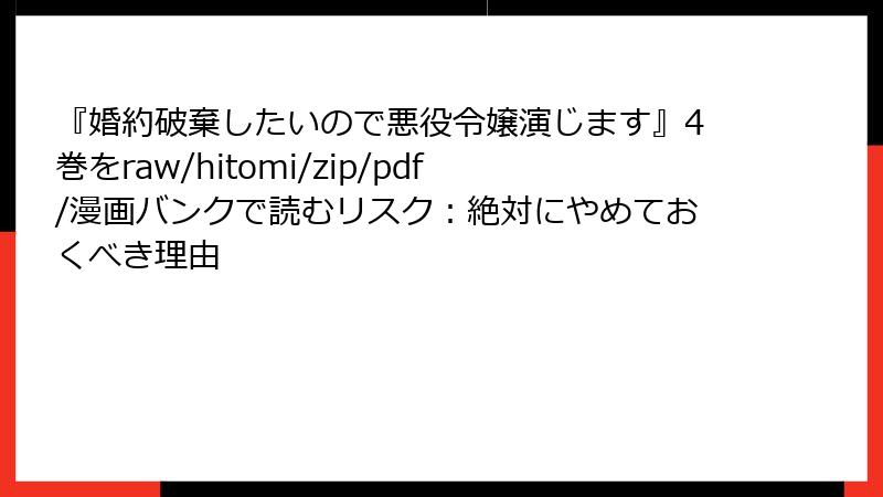 『婚約破棄したいので悪役令嬢演じます』4巻をraw/hitomi/zip/pdf/漫画バンクで読むリスク：絶対にやめておくべき理由