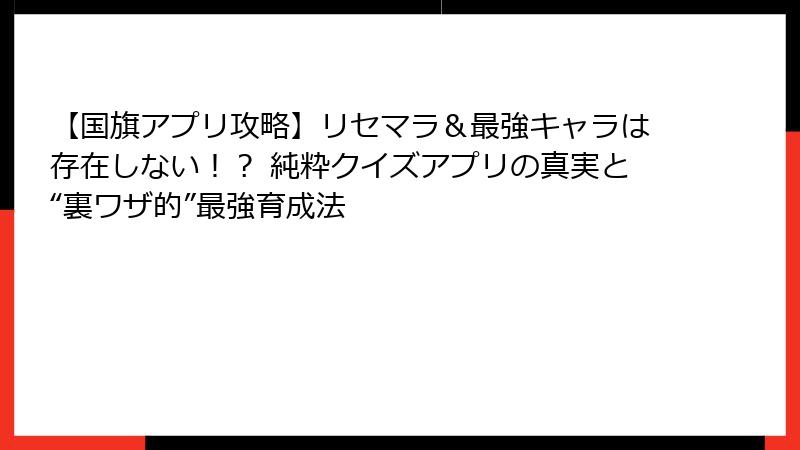 【国旗アプリ攻略】リセマラ＆最強キャラは存在しない！？ 純粋クイズアプリの真実と“裏ワザ的”最強育成法