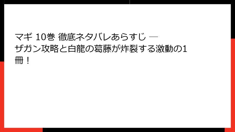 マギ 10巻 徹底ネタバレあらすじ ─ ザガン攻略と白龍の葛藤が炸裂する激動の1冊！