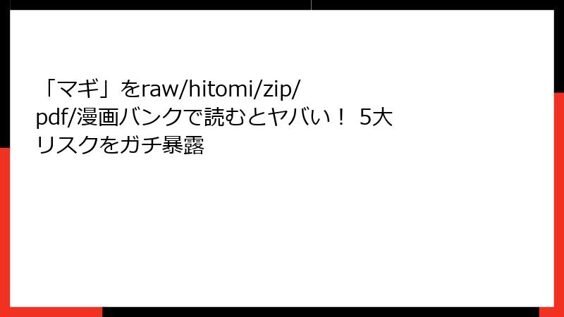「マギ」をraw/hitomi/zip/pdf/漫画バンクで読むとヤバい！ 5大リスクをガチ暴露