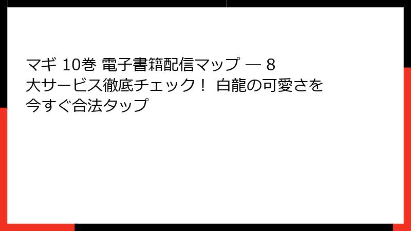 マギ 10巻 電子書籍配信マップ ─ 8大サービス徹底チェック！ 白龍の可愛さを今すぐ合法タップ