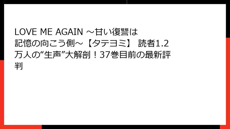 LOVE ME AGAIN ～甘い復讐は記憶の向こう側～【タテヨミ】 読者1.2万人の“生声”大解剖！37巻目前の最新評判