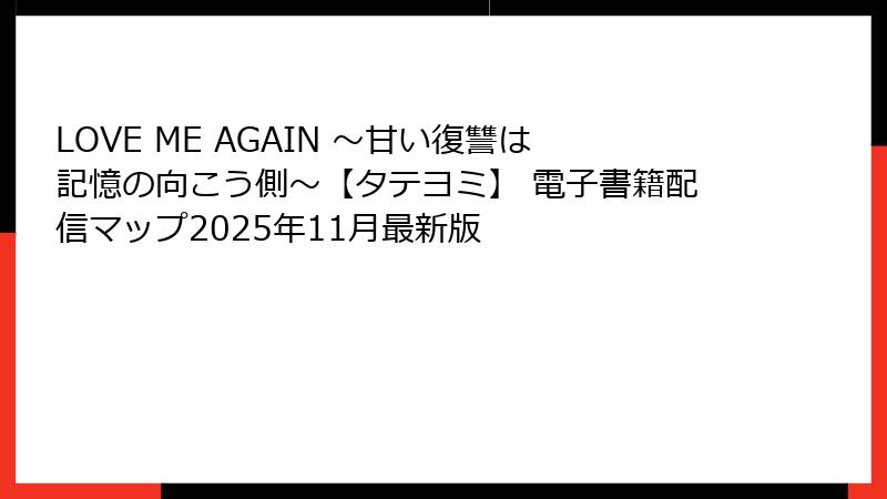 LOVE ME AGAIN ～甘い復讐は記憶の向こう側～【タテヨミ】 電子書籍配信マップ2025年11月最新版