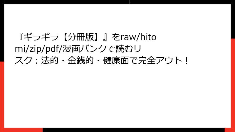 『ギラギラ【分冊版】』をraw/hitomi/zip/pdf/漫画バンクで読むリスク：法的・金銭的・健康面で完全アウト！