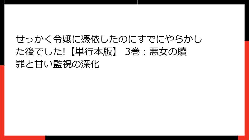 せっかく令嬢に憑依したのにすでにやらかした後でした!【単行本版】 3巻：悪女の贖罪と甘い監視の深化