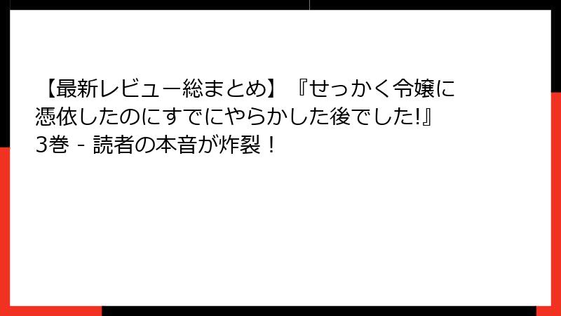 【最新レビュー総まとめ】『せっかく令嬢に憑依したのにすでにやらかした後でした!』3巻 - 読者の本音が炸裂！