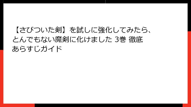 【さびついた剣】を試しに強化してみたら、とんでもない魔剣に化けました 3巻 徹底あらすじガイド