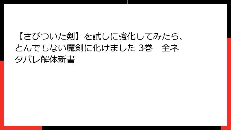 【さびついた剣】を試しに強化してみたら、とんでもない魔剣に化けました 3巻　全ネタバレ解体新書