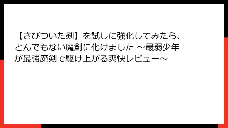 【さびついた剣】を試しに強化してみたら、とんでもない魔剣に化けました ～最弱少年が最強魔剣で駆け上がる爽快レビュー～
