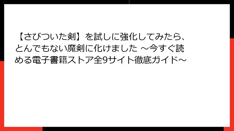 【さびついた剣】を試しに強化してみたら、とんでもない魔剣に化けました ～今すぐ読める電子書籍ストア全9サイト徹底ガイド～