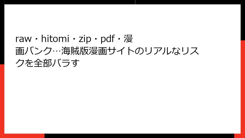 raw・hitomi・zip・pdf・漫画バンク…海賊版漫画サイトのリアルなリスクを全部バラす