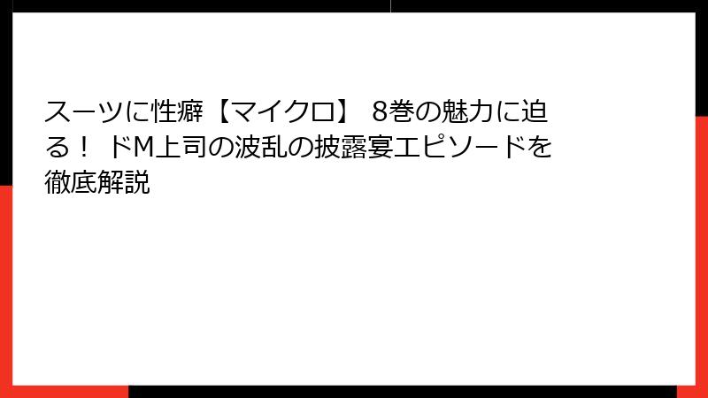 スーツに性癖【マイクロ】 8巻の魅力に迫る！ ドM上司の波乱の披露宴エピソードを徹底解説