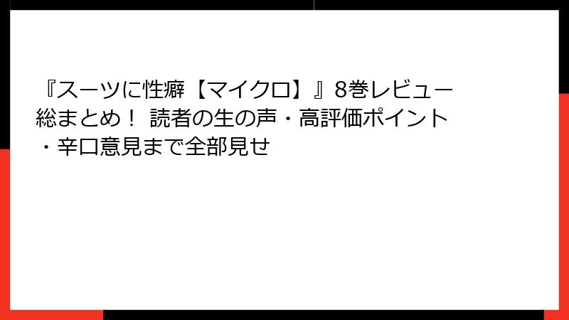 『スーツに性癖【マイクロ】』8巻レビュー総まとめ！ 読者の生の声・高評価ポイント・辛口意見まで全部見せ