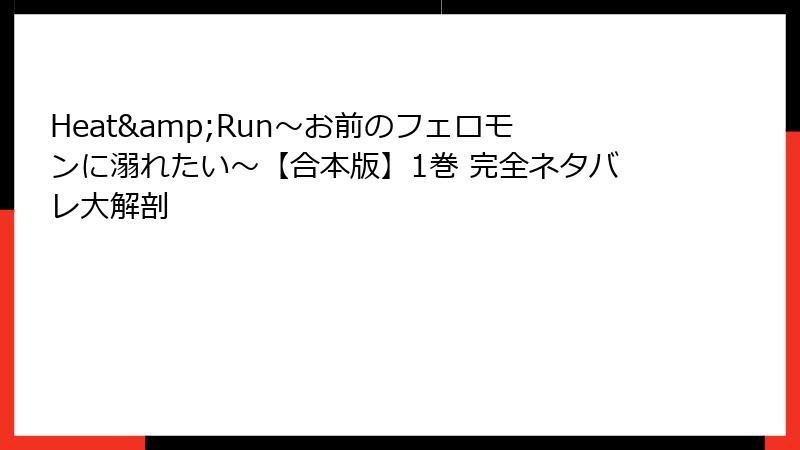 Heat&Run～お前のフェロモンに溺れたい～【合本版】1巻 完全ネタバレ大解剖