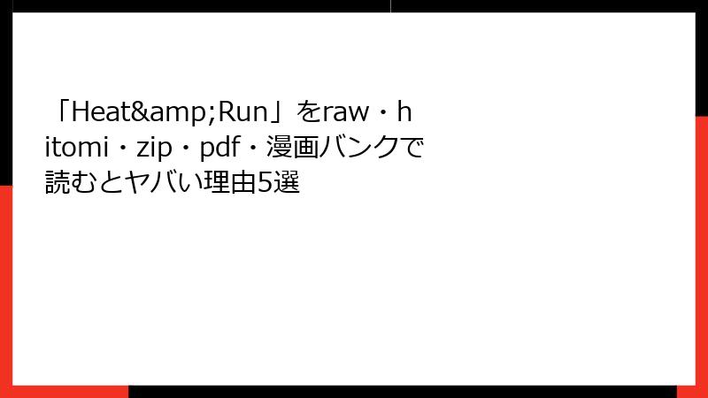 「Heat&Run」をraw・hitomi・zip・pdf・漫画バンクで読むとヤバい理由5選