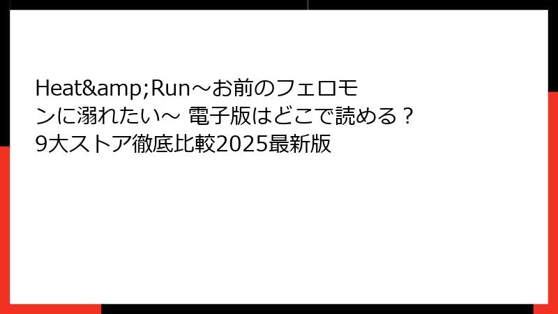 Heat&Run～お前のフェロモンに溺れたい～ 電子版はどこで読める？ 9大ストア徹底比較2025最新版