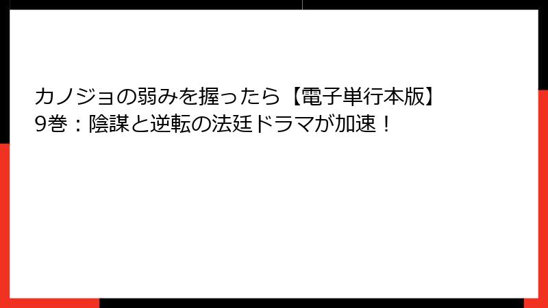カノジョの弱みを握ったら【電子単行本版】9巻：陰謀と逆転の法廷ドラマが加速！